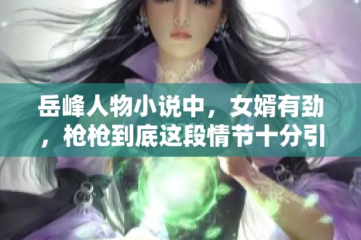 岳峰人物小说中，女婿有劲，枪枪到底这段情节十分引人入胜