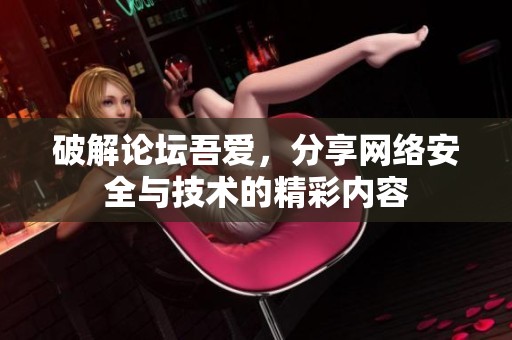 破解论坛吾爱，分享网络安全与技术的精彩内容