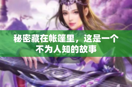 秘密藏在帐篷里，这是一个不为人知的故事