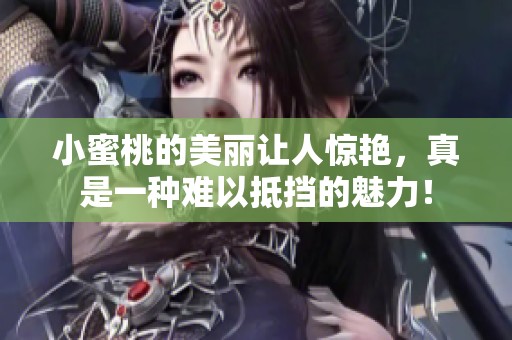 小蜜桃的美丽让人惊艳，真是一种难以抵挡的魅力！