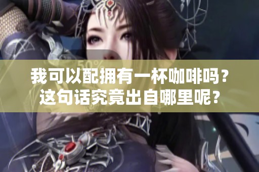 我可以配拥有一杯咖啡吗？这句话究竟出自哪里呢？