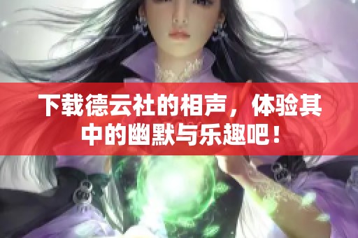 下载德云社的相声，体验其中的幽默与乐趣吧！