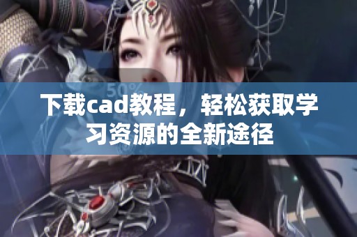 下载cad教程，轻松获取学习资源的全新途径