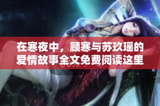 在寒夜中，顾寒与苏玖瑶的爱情故事全文免费阅读这里揭晓