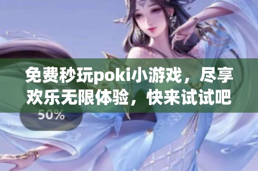 免费秒玩poki小游戏，尽享欢乐无限体验，快来试试吧！