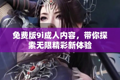 免费版9i**内容，带你探索无限精彩新体验
