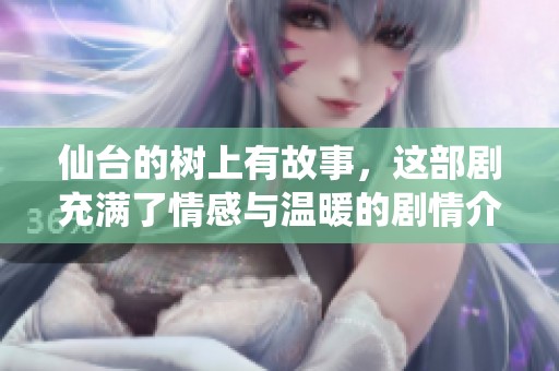 仙台的树上有故事，这部剧充满了情感与温暖的剧情介绍