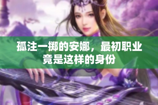 孤注一掷的安娜，最初职业竟是这样的身份