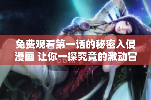 免费观看第一话的秘密入侵漫画 让你一探究竟的激动冒险故事