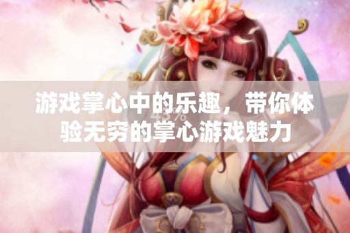 游戏掌心中的乐趣，带你体验无穷的掌心游戏魅力