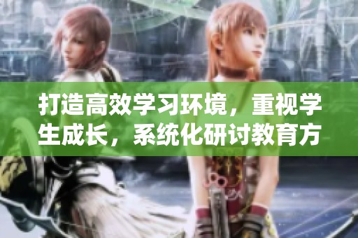 打造高效学习环境，重视学生成长，系统化研讨教育方法