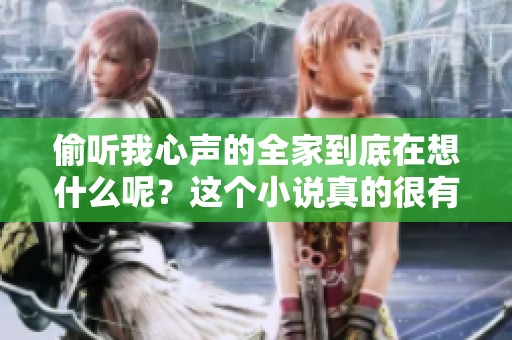 偷听我心声的全家到底在想什么呢？这个小说真的很有意思！