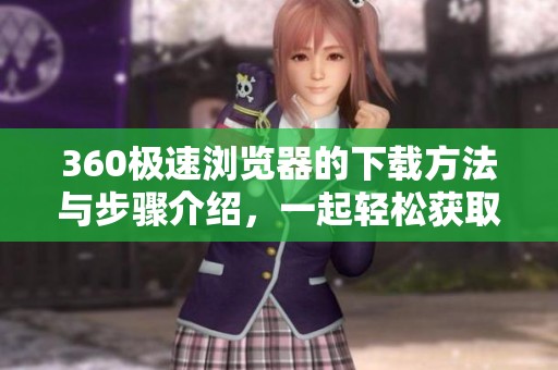 360极速浏览器的下载方法与步骤介绍，一起轻松获取这款浏览器吧