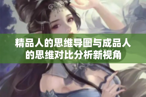 精品人的思维导图与成品人的思维对比分析新视角