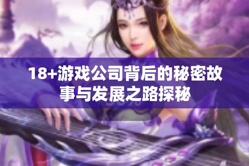 18+游戏公司背后的秘密故事与发展之路探秘
