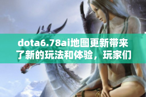dota6.78ai地图更新带来了新的玩法和体验，玩家们赶快来试试吧