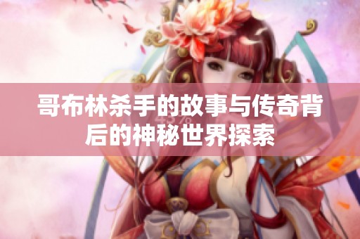 哥布林杀手的故事与传奇背后的神秘世界探索