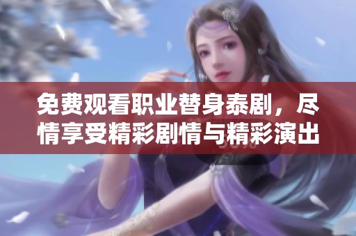 免费观看职业替身泰剧，尽情享受精彩剧情与精彩演出