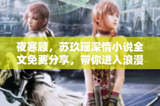 夜寒顾，苏玖瑶深情小说全文免费分享，带你进入浪漫世界