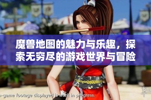 魔兽地图的魅力与乐趣，探索无穷尽的游戏世界与冒险旅程