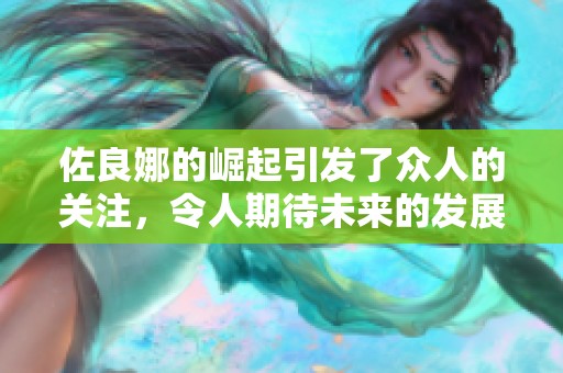 佐良娜的崛起引发了众人的关注，令人期待未来的发展道路