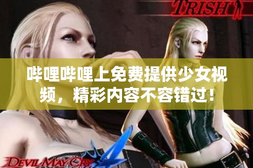 哔哩哔哩上免费提供少女视频，精彩内容不容错过！