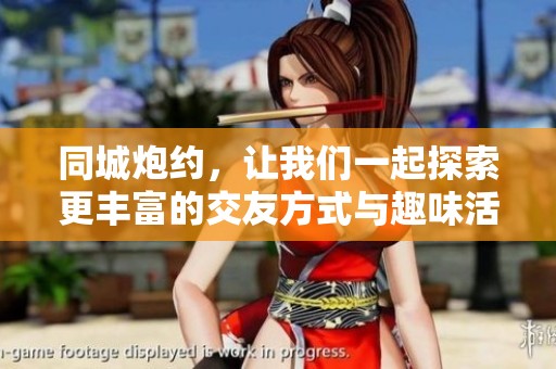 同城炮约，让我们一起探索更丰富的交友方式与趣味活动