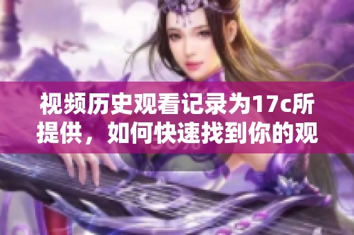 视频历史观看记录为17c所提供，如何快速找到你的观看足迹？