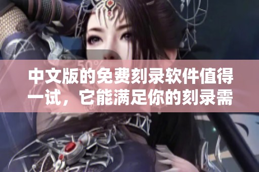 中文版的免费刻录软件值得一试，它能满足你的刻录需求