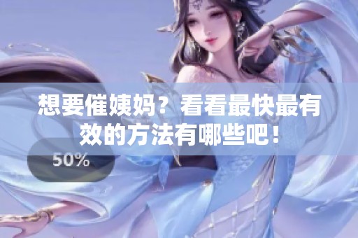 想要催姨妈？看看最快最有效的方法有哪些吧！