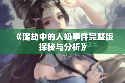 《魔劫中的人奶事件完整版探秘与分析》