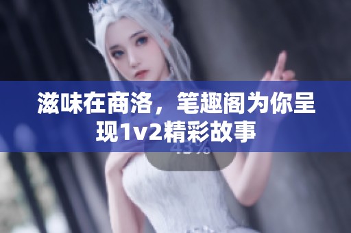 滋味在商洛，笔趣阁为你呈现1v2精彩故事