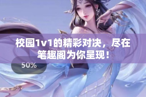 校园1v1的精彩对决，尽在笔趣阁为你呈现！