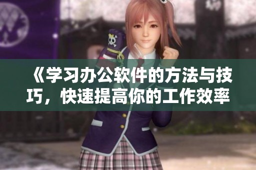 《学习办公软件的方法与技巧，快速提高你的工作效率》