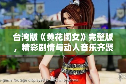 台湾版《黄花闺女》完整版，精彩剧情与动人音乐齐聚一堂