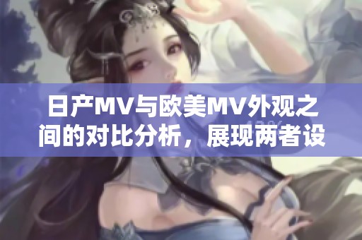 日产MV与欧美MV外观之间的对比分析，展现两者设计独特魅力
