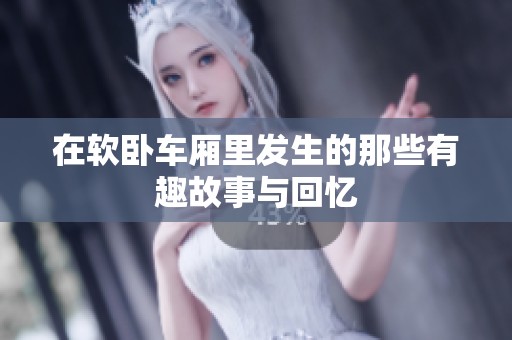在软卧车厢里发生的那些有趣故事与回忆