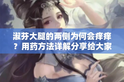 淑芬大腿的两侧为何会痒痒？用药方法详解分享给大家