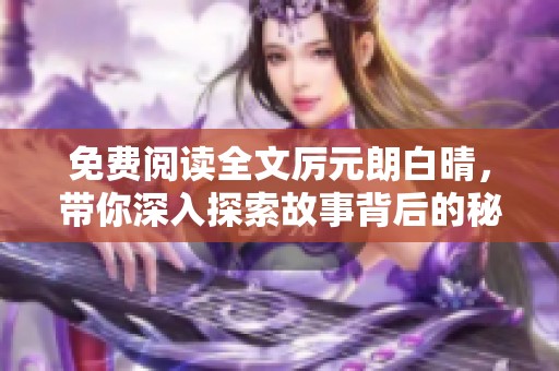 免费阅读全文厉元朗白晴，带你深入探索故事背后的秘密与精彩内容