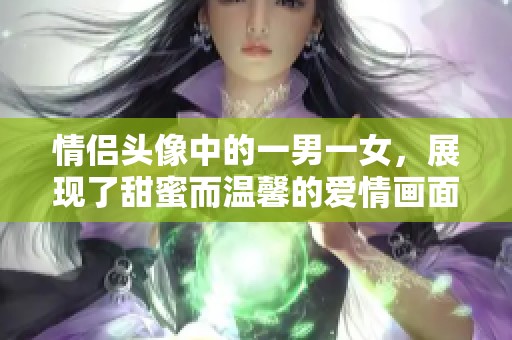 情侣头像中的一男一女，展现了甜蜜而温馨的爱情画面。
