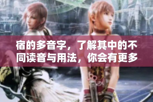 宿的多音字，了解其中的不同读音与用法，你会有更多收获。