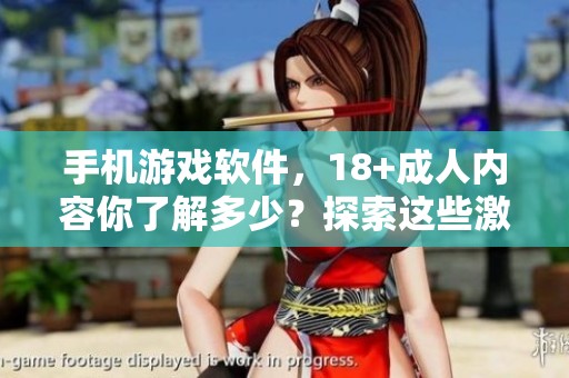 手机游戏软件，18+**内容你了解多少？探索这些激情与乐趣的选择吧！