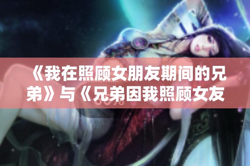 《我在照顾女朋友期间的兄弟》与《兄弟因我照顾女友而产生的故事》