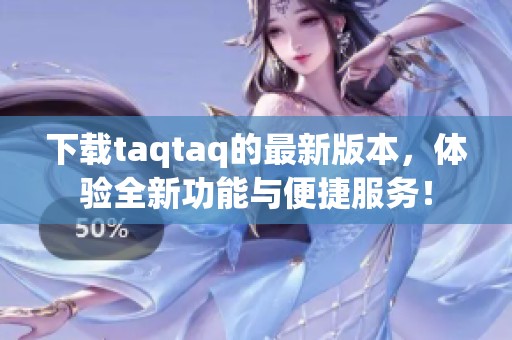 下载taqtaq的最新版本，体验全新功能与便捷服务！
