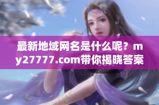 最新地域网名是什么呢？my27777.com带你揭晓答案！