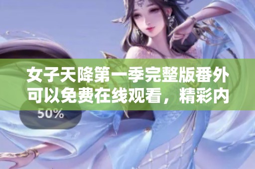 女子天降第一季完整版番外可以免费在线观看，精彩内容不可错过哦！