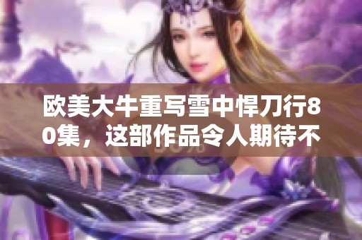 欧美大牛重写雪中悍刀行80集，这部作品令人期待不已