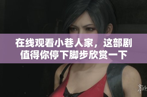 在线观看小巷人家，这部剧值得你停下脚步欣赏一下