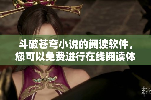 斗破苍穹小说的阅读软件，您可以免费进行在线阅读体验