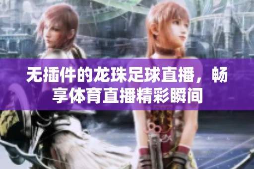 无插件的龙珠足球直播，畅享**直播精彩瞬间